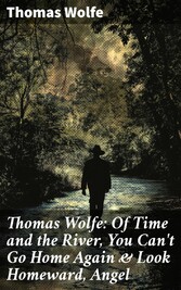 Thomas Wolfe: Of Time and the River, You Can't Go Home Again & Look Homeward, Angel