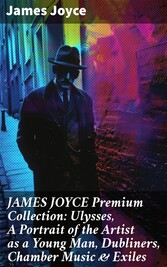 JAMES JOYCE Premium Collection: Ulysses, A Portrait of the Artist as a Young Man, Dubliners, Chamber Music & Exiles