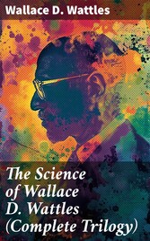 The Science of Wallace D. Wattles (Complete Trilogy)