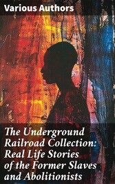 The Underground Railroad Collection: Real Life Stories of the Former Slaves and Abolitionists