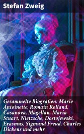 Gesammelte Biografien: Marie Antoinette, Romain Rolland, Casanova, Magellan, Maria Stuart, Nietzsche, Dostojewski, Erasmus, Sigmund Freud, Charles Dickens und mehr