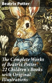 The Complete Works of Beatrix Potter: 22 Children's Books with Original Illustrations