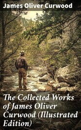 The Collected Works of James Oliver Curwood (Illustrated Edition)