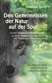 Den Geheimnissen der Natur auf der Spur. Durch intuitives Fährtenlesen zu einer tieferen Verbundenheit mit Tieren und Pflanzen finden: Ein Weg zu mehr Wahrnehmung und Achtsamkeit