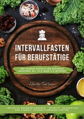 Intervallfasten für Berufstätige: 400 leckere Rezepte für gesundes Abnehmen mit 16:8 oder 5:2 Methode inklusive Nährwertangaben - effektiv, nachhaltig und schnell (Intermittierendes Fasten)