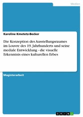 Die Konzeption des Ausstellungsraumes im Louvre des 19. Jahrhunderts und seine mediale Entwicklung - die visuelle Erkenntnis eines kulturellen Erbes