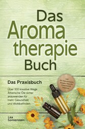 Aromatherapie Buch - Das Praxisbuch: Über 100 kreative Wege Ätherische Öle sicher anzuwenden für mehr Gesundheit und Wohlbefinden - inkl. DIY-Naturkosmetik, Rezepte, Tipps für Hausmittel & Haustiere