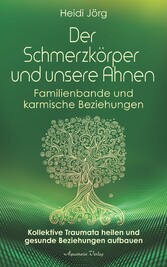 Der Schmerzkörper und unsere Ahnen. Kollektive Traumata heilen und gesunde Beziehungen aufbauen