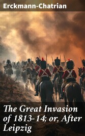 The Great Invasion of 1813-14; or, After Leipzig