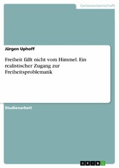 Freiheit fällt nicht vom Himmel. Ein realistischer Zugang zur Freiheitsproblematik