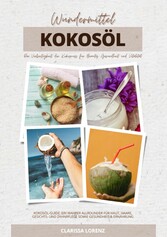 Wundermittel Kokosöl: Die Vielseitigkeit der Kokosnuss für Beauty, Gesundheit & Vitalität (Kokosöl-Guide: Ein wahrer Allrounder für Haut, Haare, Gesichts- und Zahnpflege sowie Gesundheit & Ernährung)