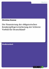 Die Finanzierung der obligatorischen Krankenpflegeversicherung der Schweiz: Vorbild für Deutschland?