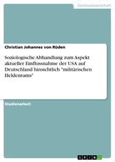 Soziologische Abhandlung zum Aspekt aktueller Einflussnahme der USA auf Deutschland hinsichtlich 'militärischen Heldentums'