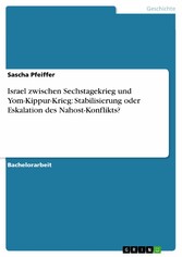 Israel zwischen Sechstagekrieg und Yom-Kippur-Krieg: Stabilisierung oder Eskalation des Nahost-Konflikts?