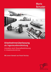 Arbeitnehmerüberlassung als Ingenieurdienstleistung: Innovation durch Personalflexibilisierung in Industrieunternehmen