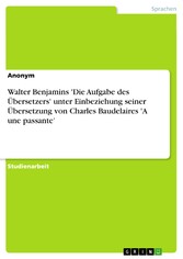 Walter Benjamins 'Die Aufgabe des Übersetzers' unter Einbeziehung seiner Übersetzung von Charles Baudelaires 'A une passante'