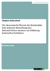 Die ökonomische Theorie der Kriminalität. Eine kritische Betrachtung des Rational-Choice-Ansatzes zur Erklärung kriminellen Verhaltens.