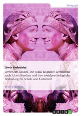 Lernen am Modell. Die sozial-kognitive Lerntheorie nach Albert Bandura und ihre sozialpsychologische Bedeutung für Schule und Unterricht