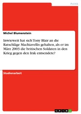 Inwieweit hat sich Tony Blair an die Ratschläge Machiavellis gehalten, als er im März 2003 die britischen Soldaten in den Krieg gegen den Irak entsendete?