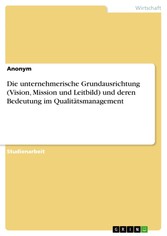 Die unternehmerische Grundausrichtung (Vision, Mission und Leitbild) und deren Bedeutung im Qualitätsmanagement