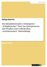 Zur Aktualität Joseph A. Schumpeter: 'Schöpferischer' Vater des Entrepreneurs und Prophet einer unheilvollen, 'zerstörerischen' Entwicklung?