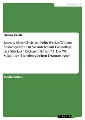 Lessing über Christian Felix Weiße, William Shakespeare und Aristoteles auf Grundlage des Stückes 'Richard III.' im 73. bis 79. Stück der 'Hamburgischen Dramaturgie'