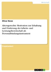 Altersgerechte Motivation zur Erhaltung und Förderung der Arbeits- und Leistungsbereitschaft als Personalbindungsinstrument