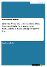 Britische Presse und Dekolonisation. Daily Mirror und Daily Express zum Mau Mau-Aufstand in Kenia Anfang der 1950er Jahre