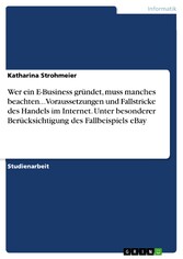 Wer ein E-Business gründet, muss manches beachten... Voraussetzungen und Fallstricke des Handels im Internet. Unter besonderer Berücksichtigung des Fallbeispiels eBay