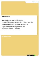 Auswirkungen von illegalen Vervielfältigungen digitaler Güter auf die Musikindustrie - Netzstrukturen & Digital-Rights-Management im ökonomischen Kontext