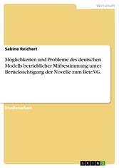 Möglichkeiten und Probleme des deutschen Modells betrieblicher Mitbestimmung unter Berücksichtigung der Novelle zum Betr.VG.