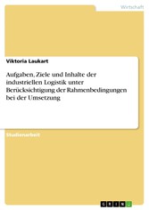 Aufgaben, Ziele und Inhalte der industriellen Logistik unter Berücksichtigung der Rahmenbedingungen bei der Umsetzung