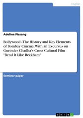 Bollywood - The History and Key Elements of Bombay Cinema; With an Excursus on Gurinder Chadha's Cross Cultural Film 'Bend It Like Beckham'