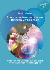 Schulische Integration von Kindern mit Epilepsie: Chancen und Grenzen aus der Sicht von schulischen Heilpädagogen