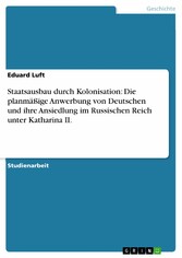 Staatsausbau durch Kolonisation: Die planmäßige Anwerbung von Deutschen und ihre Ansiedlung im Russischen Reich unter Katharina II.