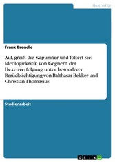 Auf, greift die Kapuziner und foltert sie: Ideologiekritik von Gegnern der Hexenverfolgung unter besonderer Berücksichtigung von Balthasar Bekker und Christian Thomasius