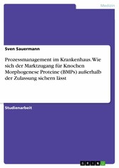 Prozessmanagement im Krankenhaus. Wie sich der Marktzugang für Knochen Morphogenese Proteine (BMPs) außerhalb der Zulassung sichern lässt