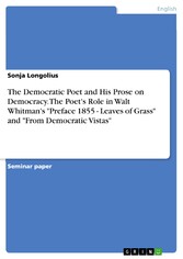 The Democratic Poet and His Prose on Democracy. The Poet's Role in Walt Whitman's  'Preface 1855 - Leaves of Grass' and 'From Democratic Vistas'