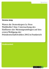 Waren die Demoskopen Le Pens Wahlhelfer? Eine Untersuchung des Einflusses der Meinungsumfragen auf den ersten Wahlgang der Präsidentschaftswahlen 2002 in Frankreich