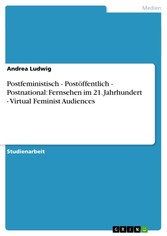 Postfeministisch - Postöffentlich - Postnational: Fernsehen im 21. Jahrhundert - Virtual Feminist Audiences